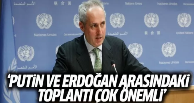 BM: Putin ve Erdoğan Arasındaki Toplantı Çok Önemli