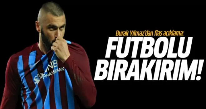 Burak Yılmaz'dan Flaş Açıklama: Futbolu Bırakırım