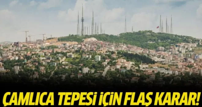 Çamlıca'daki TV kuleleri için flaş karar!