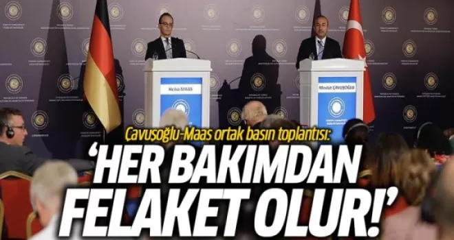 Çavuşoğlu-Maas Ortak Basın Toplantısı: Her Bakımdan Felaket Olur