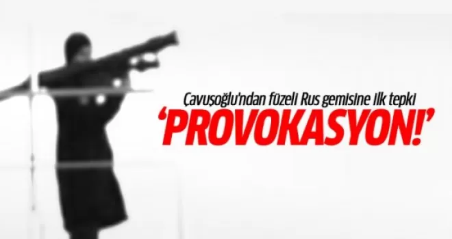 Çavuşoğlu'ndan füzeli Rus gemisine ilk tepki!