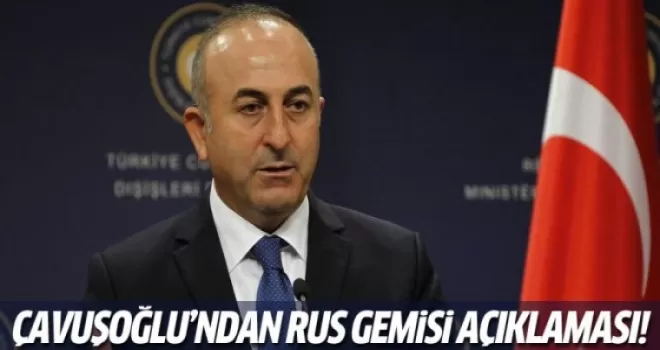 Çavuşoğlu'ndan Rus gemisi açıklaması