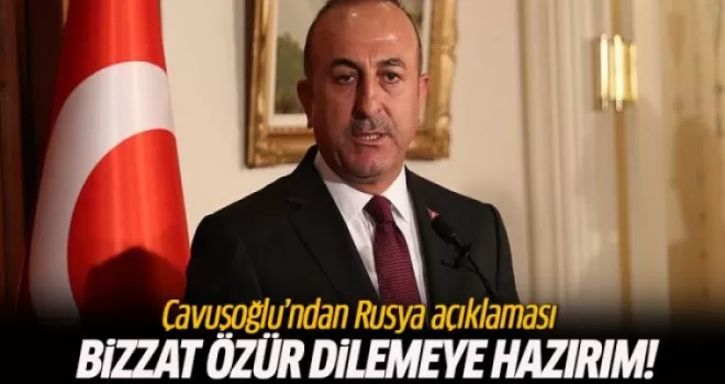 Çavuşoğlu: Özür dilemeye hazırım!