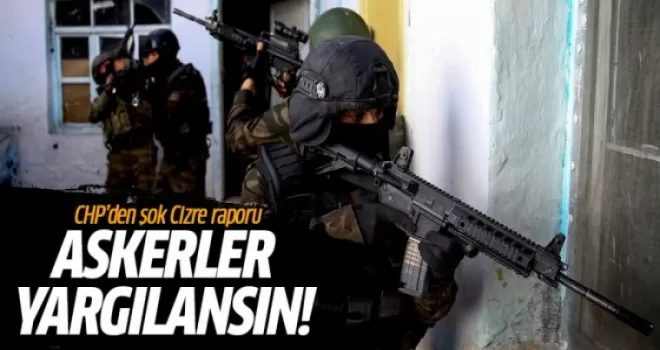CHP Cizre için rapor yazdı: Askerler yargılansın
