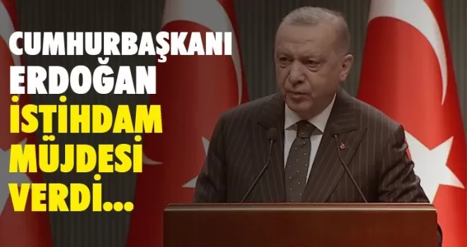 Cumhurbaşkanı Erdoğan'dan istihdam müjdesi geldi