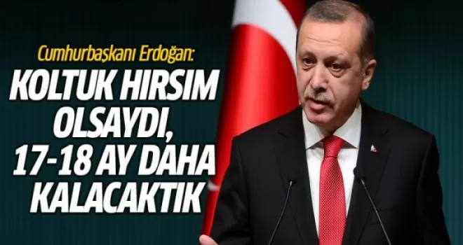 Cumhurbaşkanı Erdoğan: Koltuk hırsım olsaydı, 17-18 ay daha kalacaktık