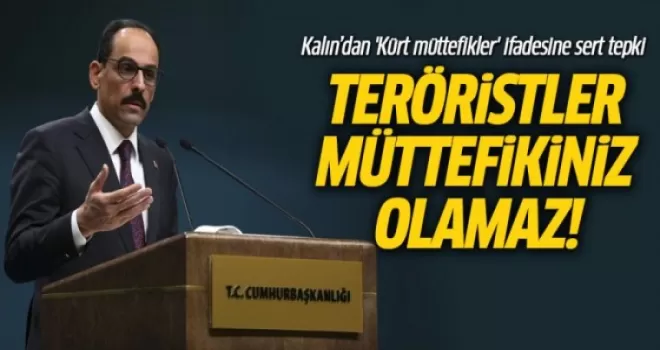 Cumhurbaşkanlığı Sözcüsü Kalın: Teröristler müttefikiniz olamaz