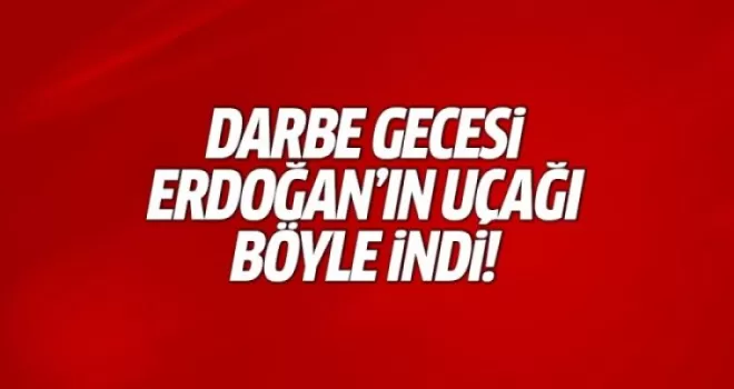 Darbe gecesi Erdoğan'ın uçağı böyle indi!