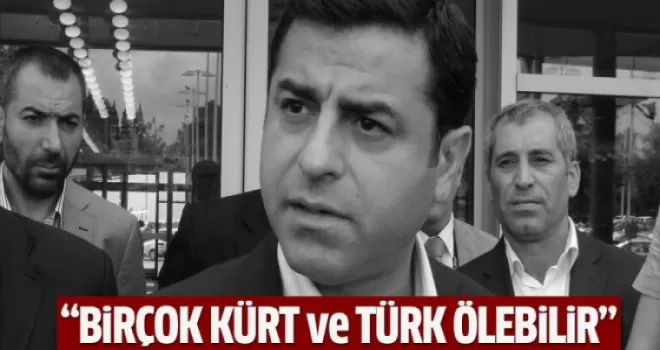 Demirtaş: Birçok Kürt ve Türk ölebilir