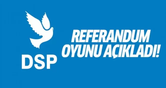 DSP referandum oyunu açıkladı