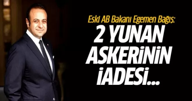 Egemen Bağış: 2 Yunan Askerinin İadesi