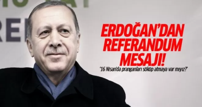 Erdoğan: 16 Nisan'da pranganları söküp atmaya var mıyız?