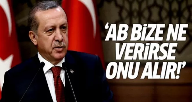 Erdoğan: AB bize ne verirse onu alır!