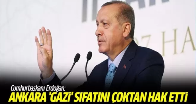 Erdoğan: Ankara 'gazi' sıfatını çoktan hak etti