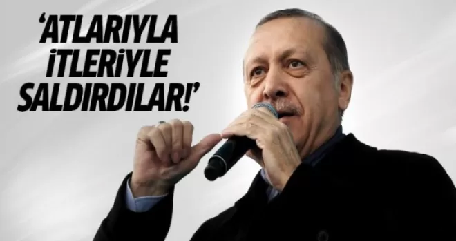 Erdoğan: Atlarıyla itleriyle saldırdılar!