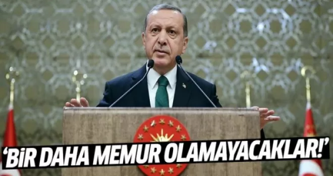 Erdoğan: Bir daha memur olamayacaklar!