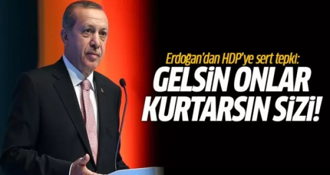 Erdoğan'dan HDP'ye: Gelsin onlar kurtarsın sizi