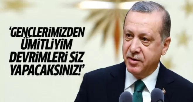 Erdoğan: Gençlerimizden ümitliyim, devrimleri siz yapacaksınız!