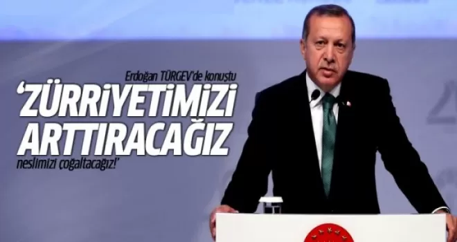 Erdoğan: Zürriyetimizi arttıracağız, neslimizi çoğaltacağız