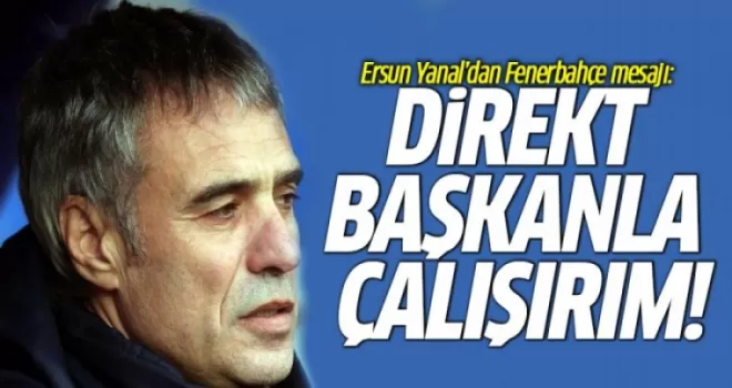 Ersun Yanal'dan Fenerbahçe Mesajı: Direkt Başkanla Çalışırım
