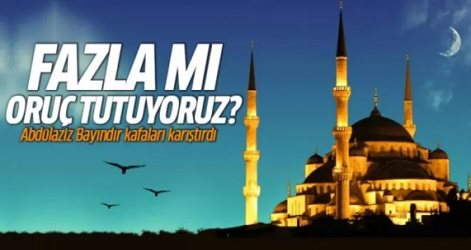 Fazla mı oruç tutuyoruz?