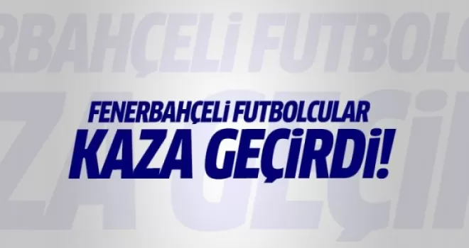 Fenerbahçeli iki futbolcu trafik kazası geçirdi