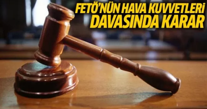 FETÖ'nün Hava Kuvvetleri Davasında Karar