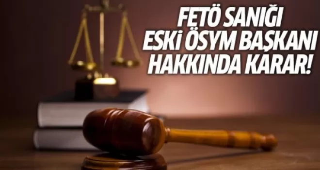 FETÖ Sanığı Eski ÖSYM Başkanı Hakkında Karar