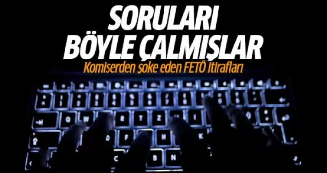 FETÖ soruları böyle çalmış! Komiserden şok itirafları