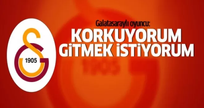 G.Saraylı oyuncu: Korkuyorum gitmek istiyorum