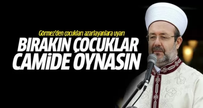 Görmez: Bırakın çocuğu camide oynasın