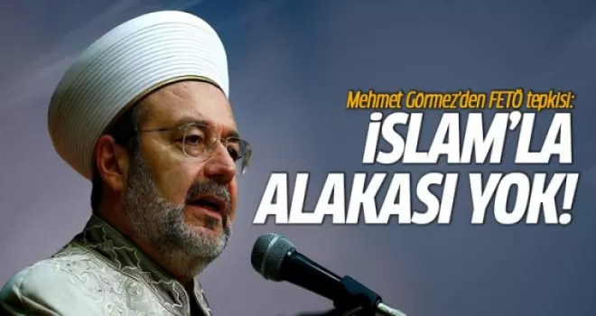 Görmez'den FETÖ tepkisi: İslam'la alakası yok!