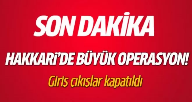 Hakkari'de büyük operasyon! Giriş çıkışlar kapatıldı