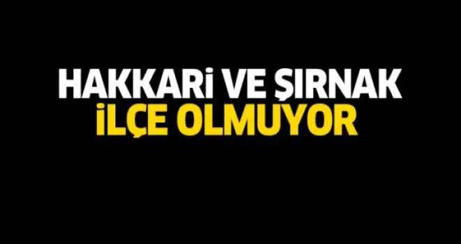 Hakkari ve Şırnak ilçe olmuyor