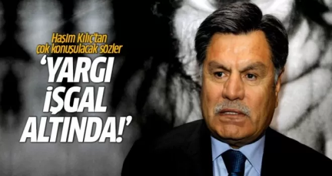 Haşim Kılıç: Yargı işgal altında!