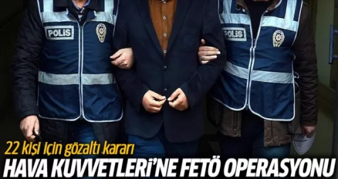 Hava Kuvvetleri'ne FETÖ Operasyonu: 22 Kişi İçin Gözaltı Kararı