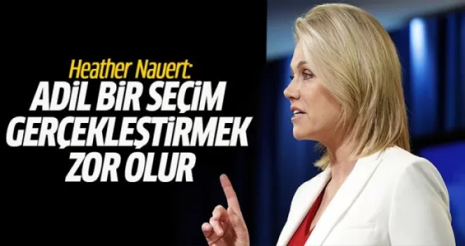 Heather Nauert: Adil bir seçim gerçekleştirmek zor olur