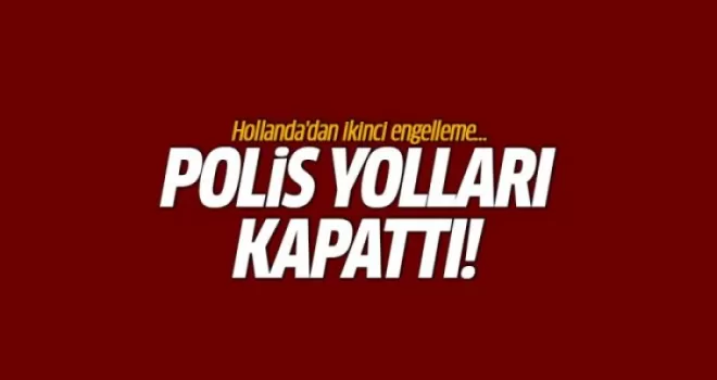 Hollanda'dan ikinci engelleme! Kara yolunu kapattılar