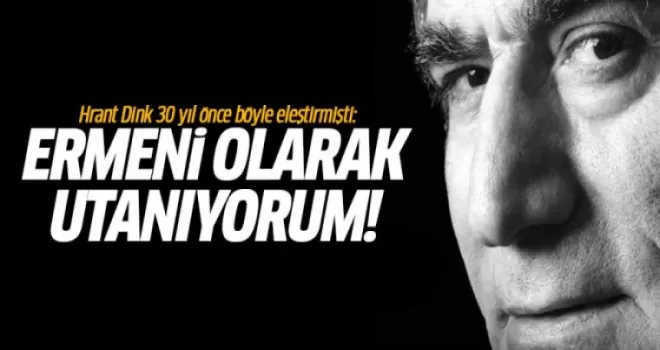Hrant Dink 30 yıl önce böyle eleştirmişti: Ermeni olarak utanıyorum!