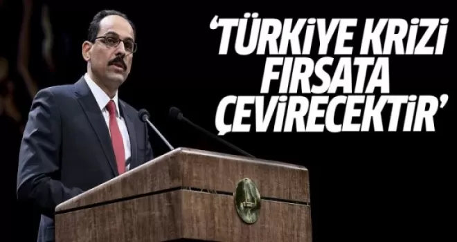 İbrahim Kalın: Türkiye Krizi Fırsata Çevirecektir