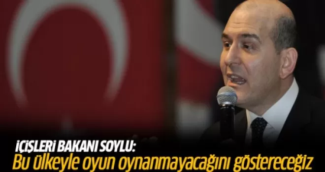 İçişleri Bakanı Süleyman Soylu: Bu ülkeyle oyun oynanmayacağını göstereceğiz