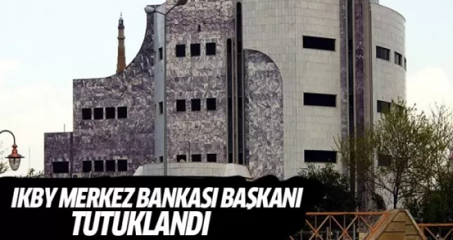 IKBY Merkez Bankası Başkanı tutuklandı