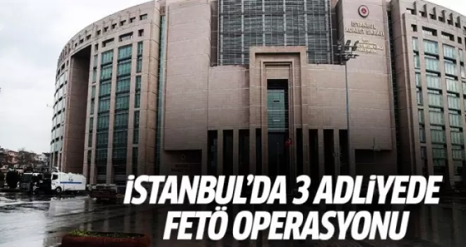 İstanbul, Bakırköy ve Gaziosmanpaşa adliyelerinde FETÖ operasyonu