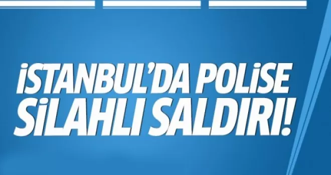İstanbul’da polise silahlı saldırı!