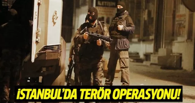 İstanbul'da terör operasyonu!