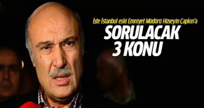 İşte Hüseyin Çapkın'ın sorgulanacağı 3 konu!
