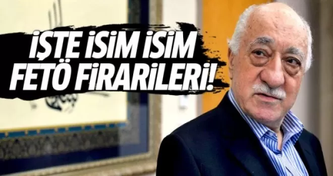 İşte isim isim FETÖ firarileri