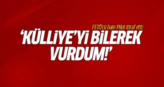 İşte o pilottan şoke eden sözler! 'Külliye'yi bilerek vurdum'