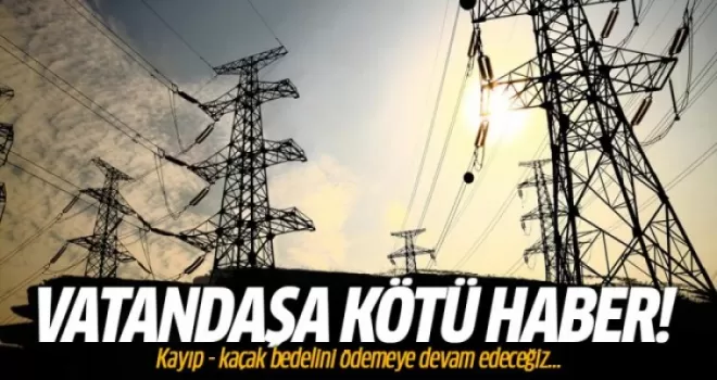 Kayıp kaçak bedelini ödemeye devam edeceğiz!