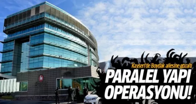 Kayseri'de Boydak ailesine Paralel yapı operasyonu!